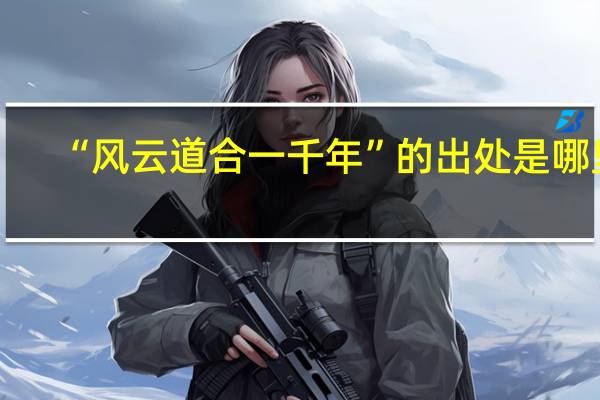 “风云道合一千年”的出处是哪里