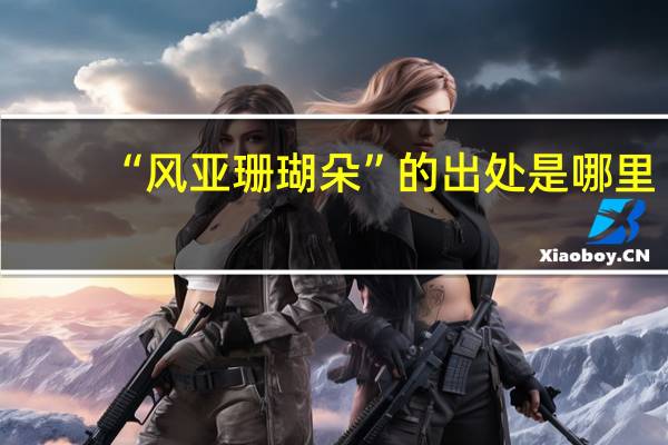 “风亚珊瑚朵”的出处是哪里