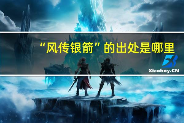 “风传银箭”的出处是哪里