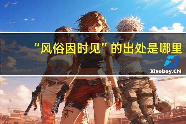 “风俗因时见”的出处是哪里