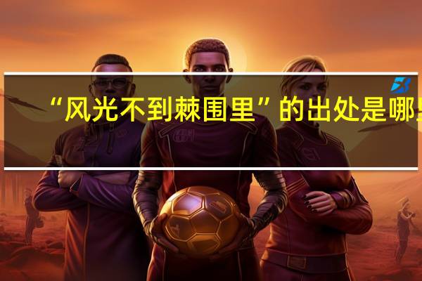 “风光不到棘围里”的出处是哪里