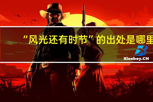“风光还有时节”的出处是哪里