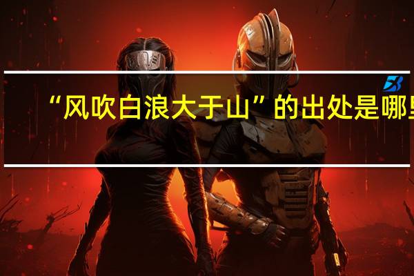“风吹白浪大于山”的出处是哪里
