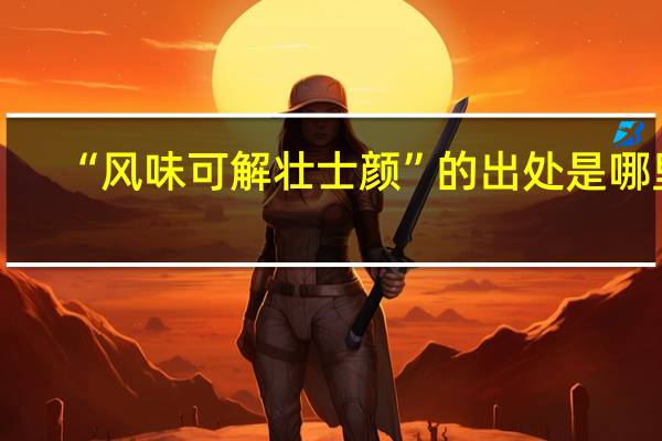 “风味可解壮士颜”的出处是哪里