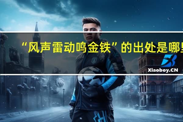 “风声雷动鸣金铁”的出处是哪里