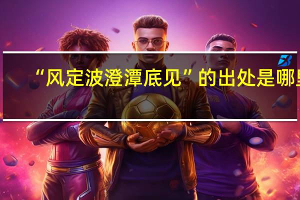 “风定波澄潭底见”的出处是哪里