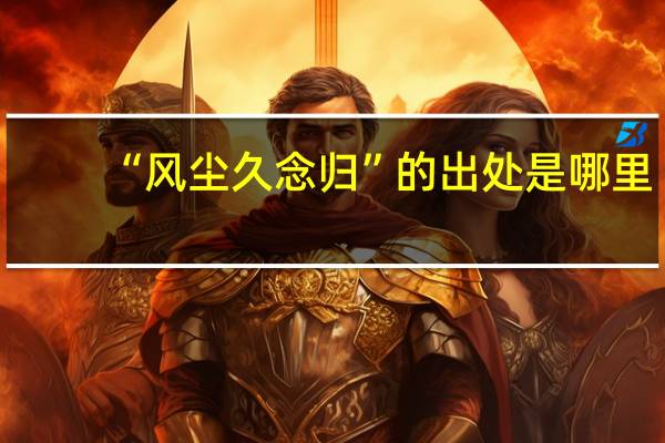 “风尘久念归”的出处是哪里