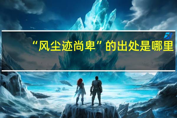 “风尘迹尚卑”的出处是哪里