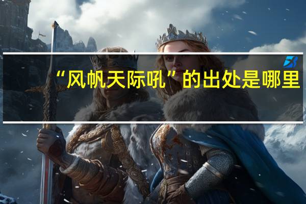 “风帆天际吼”的出处是哪里