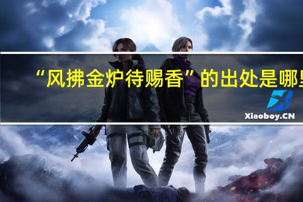 “风拂金炉待赐香”的出处是哪里