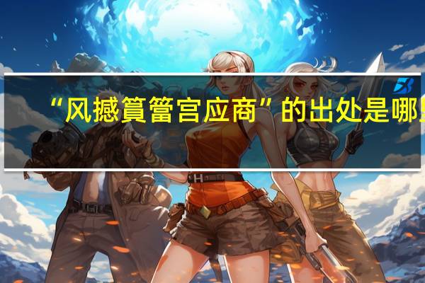 “风撼篔簹宫应商”的出处是哪里