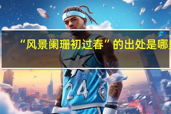 “风景阑珊初过春”的出处是哪里