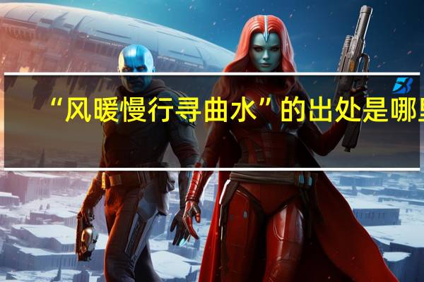 “风暖慢行寻曲水”的出处是哪里