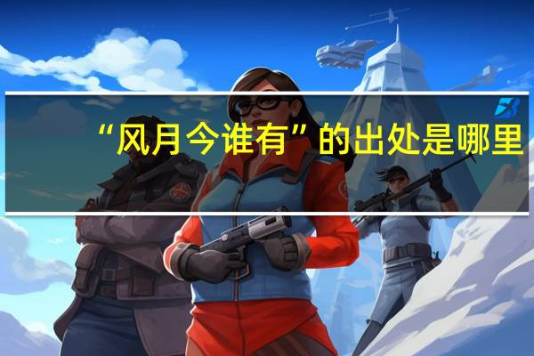 “风月今谁有”的出处是哪里