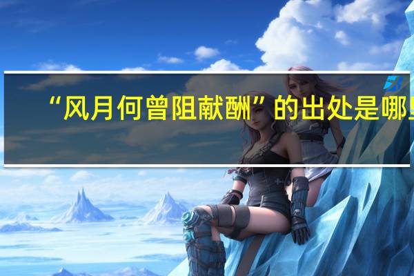 “风月何曾阻献酬”的出处是哪里