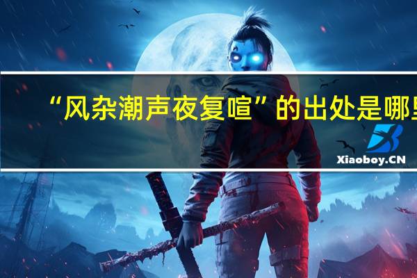 “风杂潮声夜复喧”的出处是哪里