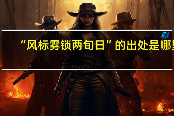 “风标雾锁两旬日”的出处是哪里