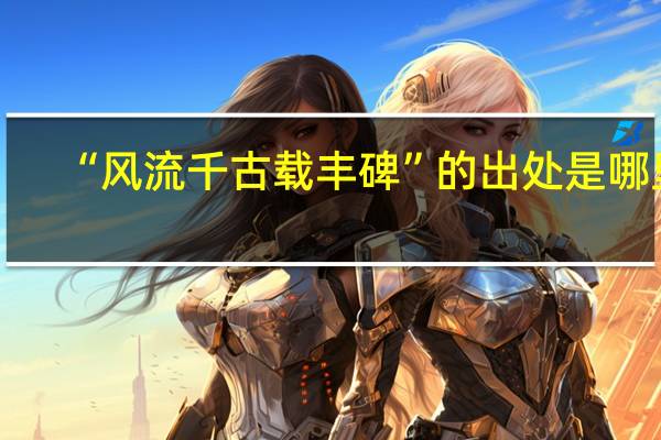 “风流千古载丰碑”的出处是哪里