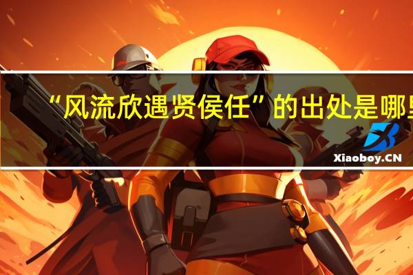 “风流欣遇贤侯任”的出处是哪里