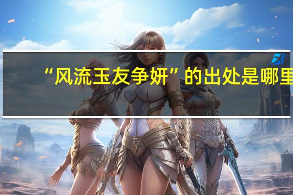 “风流玉友争妍”的出处是哪里
