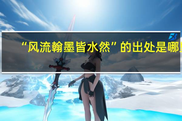 “风流翰墨皆水然”的出处是哪里