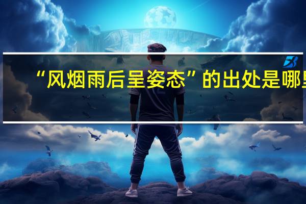 “风烟雨后呈姿态”的出处是哪里