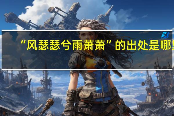 “风瑟瑟兮雨萧萧”的出处是哪里