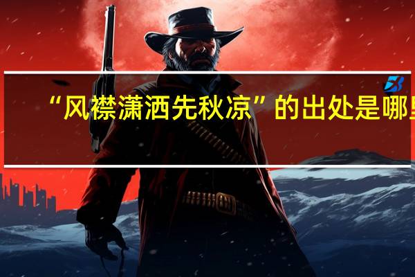 “风襟潇洒先秋凉”的出处是哪里