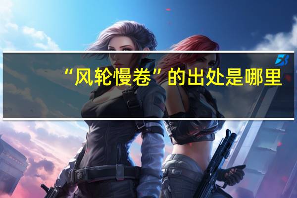 “风轮慢卷”的出处是哪里