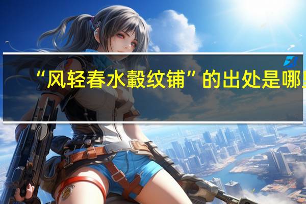 “风轻春水轂纹铺”的出处是哪里