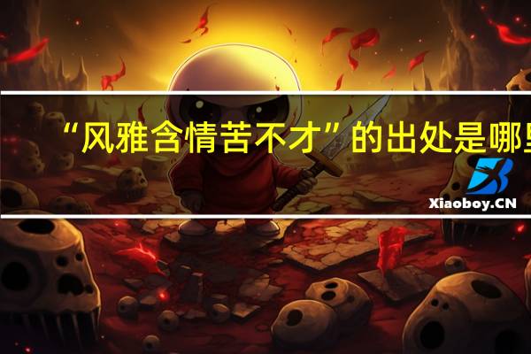 “风雅含情苦不才”的出处是哪里