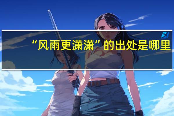 “风雨更潇潇”的出处是哪里