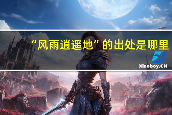 “风雨逍遥地”的出处是哪里