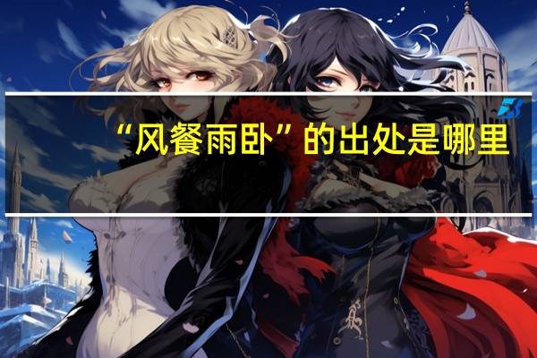 “风餐雨卧”的出处是哪里