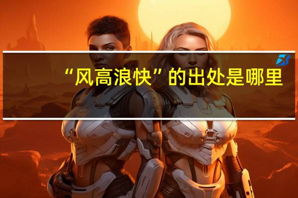 “风高浪快”的出处是哪里