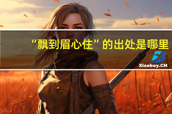 “飘到眉心住”的出处是哪里