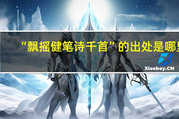 “飘摇健笔诗千首”的出处是哪里