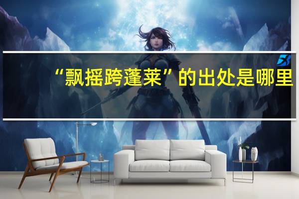 “飘摇跨蓬莱”的出处是哪里