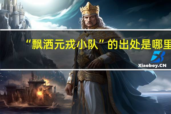 “飘洒元戎小队”的出处是哪里