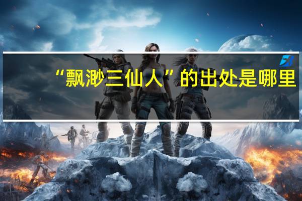 “飘渺三仙人”的出处是哪里