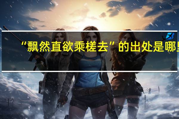 “飘然直欲乘槎去”的出处是哪里