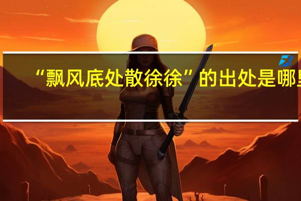 “飘风底处散徐徐”的出处是哪里