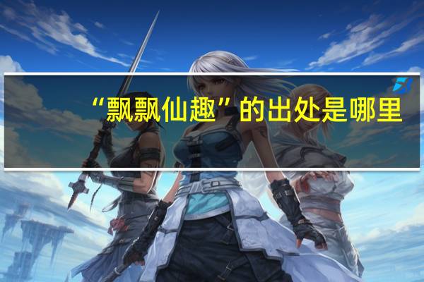 “飘飘仙趣”的出处是哪里
