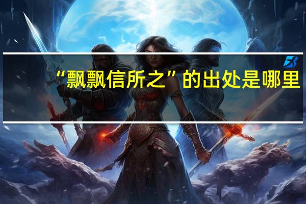 “飘飘信所之”的出处是哪里