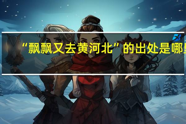 “飘飘又去黄河北”的出处是哪里