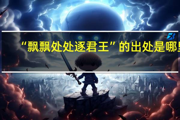 “飘飘处处逐君王”的出处是哪里