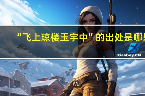 “飞上琼楼玉宇中”的出处是哪里