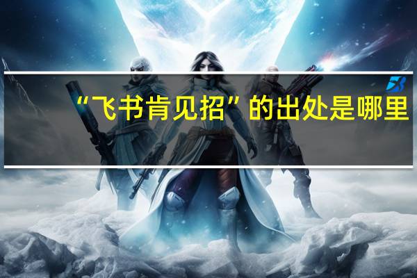 “飞书肯见招”的出处是哪里