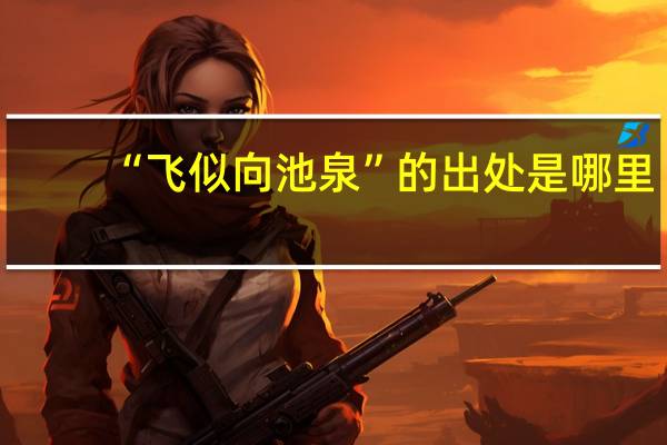 “飞似向池泉”的出处是哪里