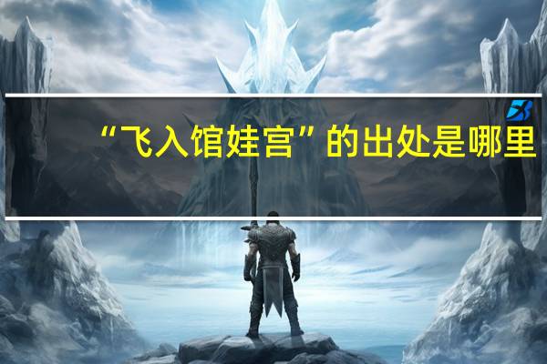 “飞入馆娃宫”的出处是哪里